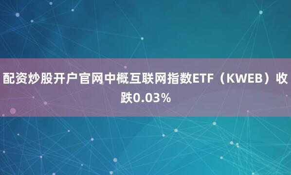 配资炒股开户官网中概互联网指数ETF（KWEB）收跌0.03%